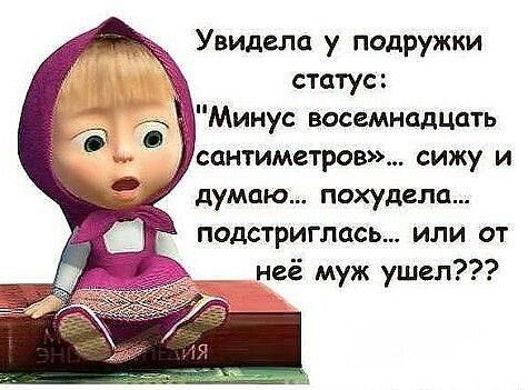Увидела у подружки статус Минус восемнадцать сантиметров сижу и думаю похудела подстриглась или от неё муж ушел