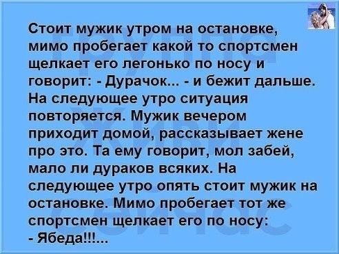 Стоит мужик утром на остановке мимо пробегает какой то спортсмен щелкает его легонько по носу и говорит дурачок и бежит дальше На следующее утро ситуация повторяется Мужик вечером приходит домой рассказывает жене про это Та ему говорит мол забей мало ли дураков всяких На следующее утро опять стоит мужик на остановке Мимо пробегает тот же спортсмен щелкает его по носу Ябеда