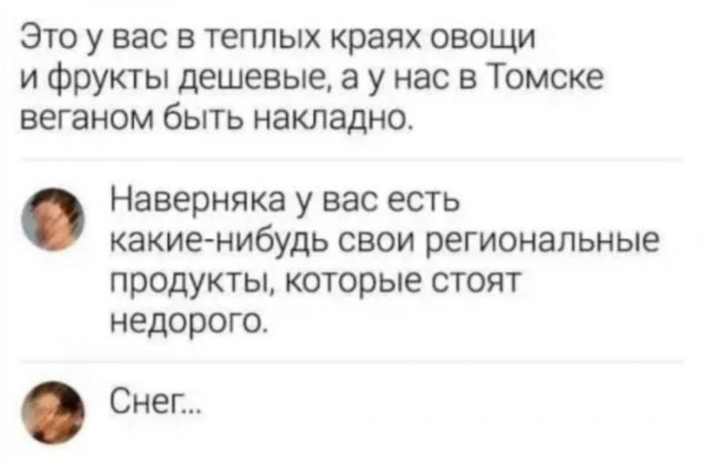 Это у вас в теплых краях овощи и фрукты дешевые а у нас в Томске веганом быть накладно Наверняка у вас есть какие нибудь свои региональные продукты которые стоят недорого Снег