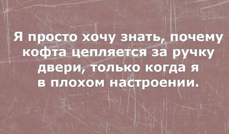 Я просто хочу знать почему кофта цепляется за ручку двери только когда я В ПЛОХОМ настроении