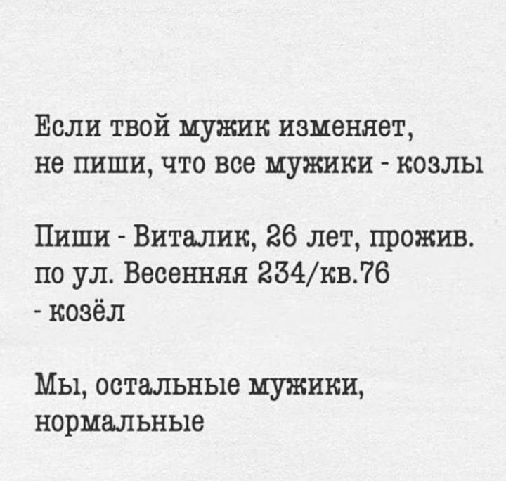 ЕСЛИ ТВОЙ МУЖИК изменяет не ПИШИ ЧТО все МУЖИКИ КОЗЛЫ Пиши Виталик 26 лет прожив по ул Весешшя 254кв6 козёл Мы остальные мужики нормальные