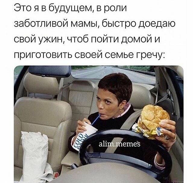 Это я в будущем в роли заботливой мамы быстро доедаю свой ужин чтоб пойти домой и приготовить своей семье гречу
