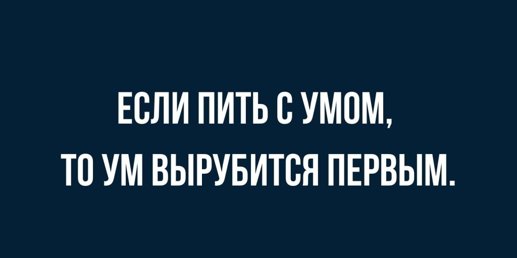 ЕСЛИ ПИТЬ В УМПМ ТО УМ ВЫРУБИТВЯ ПЕРВЫМ