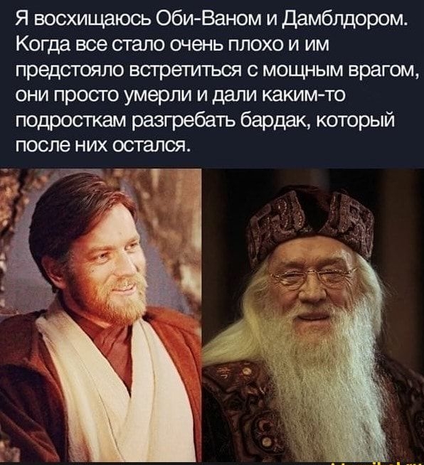 Я восхищаюсь Оби Ваном и дамблдором Когда все стало очень плохо и им предстояло встреплться с мощным врагом они просто умерли и дали какимто подросткам разгребать бардак который после них остался 72 1