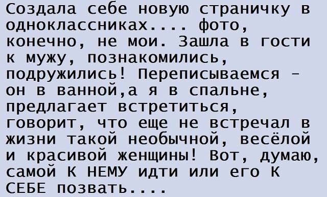 Создала себе новую страничку в одноклассниках фото конечно не мои Зашла в гости к мужу познакомились подружились Переписываемся он в ваннойа я в спальне предлагает встретиться говорит что еще не встречал в жизни такой необычной весёлой и красивой женщины Вот думаю самой к НЕМУ идти или его К СЕБЕ позвать