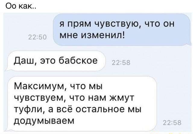 00 как я прям чувствую что он мне изменил Даш это бабское Максимум что мы чувствуем что нам жмут туфли а всё остальное мы додумываем