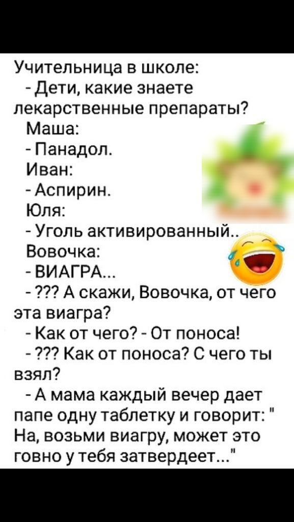 Учительница в школе Дети какие знаете лекарственные препараты Маша Панадол Иван Аспирин Юля Уголь активированный Вовочка ВИАГРА А скажи Вовочка от чего эта виагра Как от чего От поноса Как от поноса С чего ты взял А мама каждый вечер дает папе одну таблетку и говорит На возьми виагру может это говно у тебя затвердеет