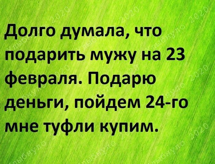 долго думала что дподарить мужу на 23 февраля Подарю еньги пойдем 24 го туфли купим
