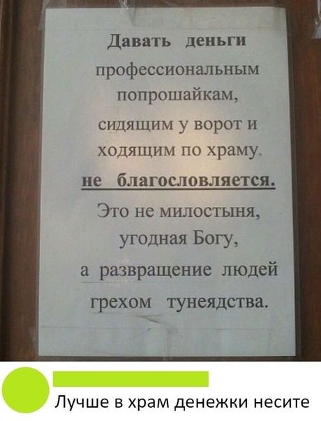 Давать деньги профессиональным попрошай кам сидящим у ворот и холящим по храму не благословляется Это не милостыня угодная Богу а развращение людей грехом ТУНСЯДСТВЗ Лучше в храм денежки несите