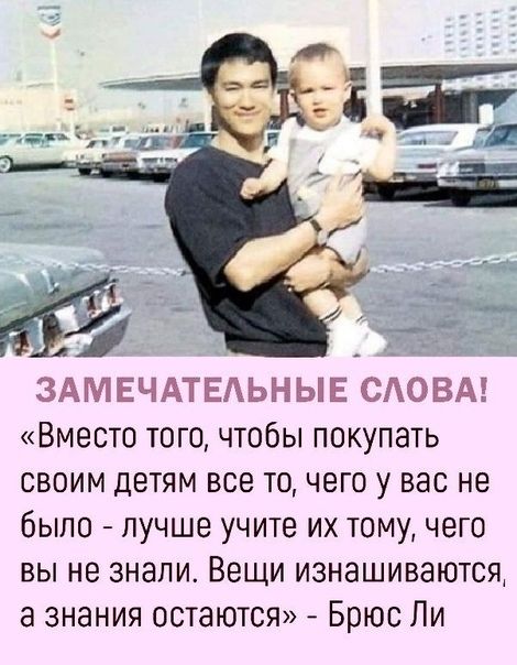 ЗАМЕЧАТЕАЬНЫЕ САОВА Вместо того чтобы покупать своим детям все то чего у вас не было лучше учите их тому чего вы не знали Вещи изнашиваются а знания остаются Брюс Ли
