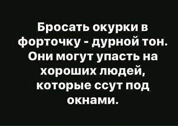 Бросать окурки в форточку дурной тон Они могут упасть на хороших людей которые ссут под окнами