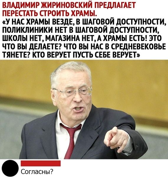 ВЛАДИМИРЖИРИНОВСКИЙ ПРЕДЛАГАЕТ ПЕРЕКТАТЬ СТРОИТЬ ХРАМ Ы У НАС ХРАМЫ ВЕЗДЕ В ШАГОВОЙ дОСГУПНОСТИ ПОЛИКЛИНИКИ НЕТ В ШАГОВОЙ дОСГУПНОСГ И ШКОЛЫ НЕТ МАГАЗИНА НЕТ А ХРАМЫ ЕСТЬ ЭТО ЧТО ВЫ дЕЛАЕТЕ ЧТО ВЫ НАС В СРЕДНЕВЕКОВЬЕ ТЯНЕТЕ КТО ВЕРУЕТ ПУСТЬ СЕБЕ ВЕРУЕТ Согласны