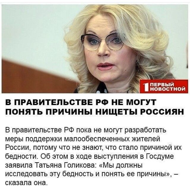 ПЕРВЫИ НОВОСТНОИ В ПРАВИТЕЛЬСТВЕ РФ НЕ МОГУТ ПОНЯТЬ ПРИЧИНЫ НИЩЕТЫ РОССИЯН В правительстве РФ пока не могут разработать меры поддержки малообеспеченных жителей России потому что не знают что стало причиной их бедности Об этом в ходе выступления в Госдуме заявила Татьяна Голикова Мы должны исследовать эту бедность и понять ее причины сказала она