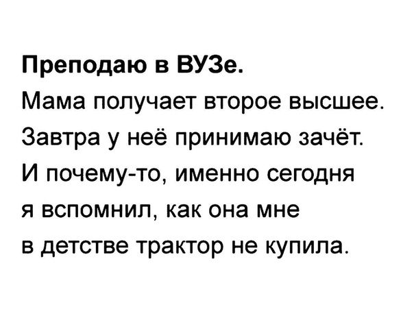 Преподаю в ВУЗе Мама получает второе высшее Завтра у неё принимаю зачёт И почему то именно сегодня я вспомнил как она мне в детстве трактор не купила