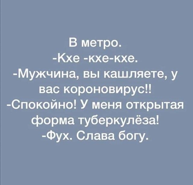 В метро Кхе кхе кхе Мужчина вы кашляете у вас короновирус Спокойно У меня открытая форма туберкулёза Фух Слава богу