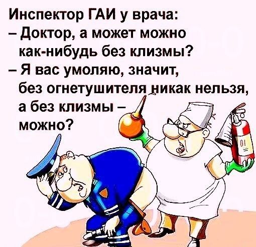 Инспектор ГАИ у врача Доктор а может можно как нибудь без клизмы Я вас умоляю значит без огнетушителя дикак нельзя