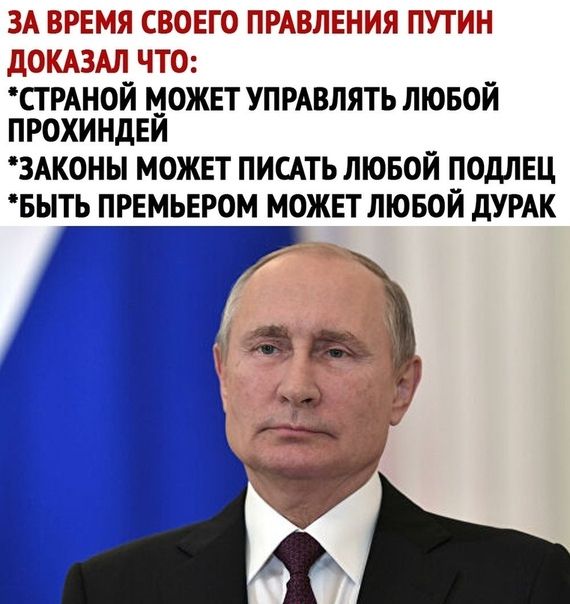 ЗА ВРЕМЯ СВОЕГО ПРАВЛЕНИЯ ПУТИН дОКАЗАЛ ЧТО СТРАНОЙ можнт УПРАВЛЯТЬ лювой ПРОХИНДЕИ ЗАКОНЫ МОЖЕТ ПИСАТЬ ЛЮБОЙ ПОДЛЕЦ БЫТЬ ПРЕМЬЕРОМ МОЖЕТ ЛЮБОИ дУРАК