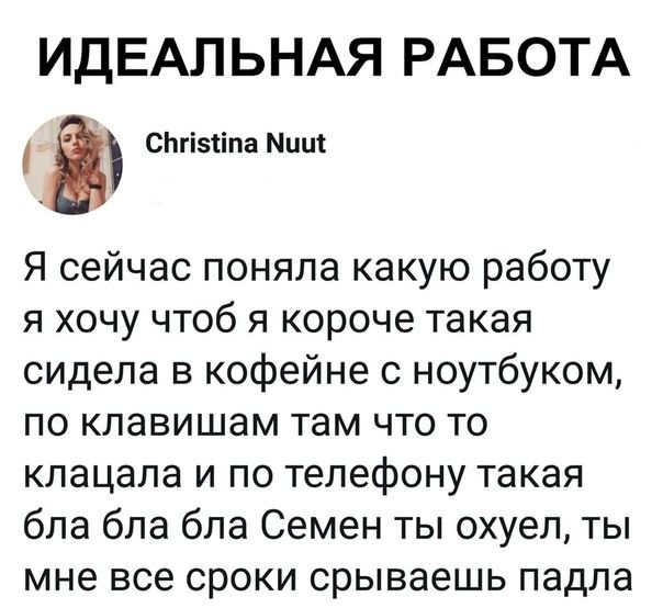 ИДЕАЛЬНАЯ РАБОТА В СЬгізііпа Минт Я сейчас поняла какую работу я хочу чтоб я короче такая сидела в кофейне с ноутбуком по клавишам там что то клацала и по телефону такая бла бла бла Семен ты охуел ты мне все сроки срываешь падла