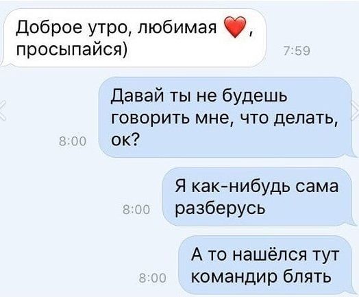 Доброе утро любимая просыпайся Давай ты не будешь ГОВОРИТЬ мне ЧТО делать ок Я какнибудь сама разберусь А то нашёлся тут командир блять