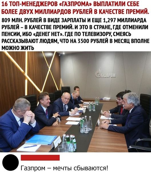 16 ТОП МЕНЕДЖЕРОВ ГАЗПРОМЬ ВЫПЛАТИЛИ СЕБЕ БОЛЕЕ дВУХ МИЛЛИАРДОВ РУБЛЕЙ В КАЧЕСТВЕ ПРЕМИЙ 809 МЛН РУБЛЕЙ В ВИДЕ ЗАРПЛАТН И ЕЩЕ 1297 МИЛЛИАРДА РУБЛЕЙ В КАЧЕСТВЕ ПРЕМИЙ И ЭТО В СГ РАНЕ ГДЕ ОТМЕНИЛИ ПЕНСИИ ИБО дЕНЕГ НЕТ ГдЕ ПО ТЕЛЕВИЗОРУ СМЕЯСЬ РАССКАЗЫВАЮТ ЛЮДЯМ ЧТО НА 3500 РУБЛЕЙ В МЕСЯЦ ВПОЛНЕ МОЖНО ЖИТЬ г _ азпром мечты сбываются