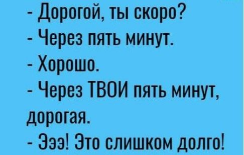 Дорогой ты скоро Через пять минут Хорошо Через ТВОИ пять минут дорогая 333 Это слишком долго