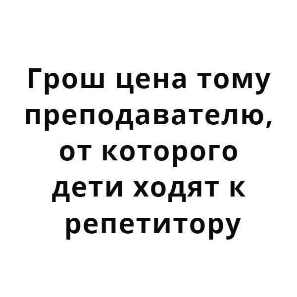 Грош цена тому преподавателю от которого дети ходят к репетитору