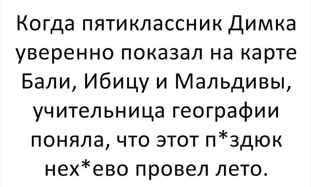 Когда пятиклассник Димка уверенно показал на карте Бали Ибицу и Мальдивы учительница географии поняла что этот п3дюк нехево провел лето