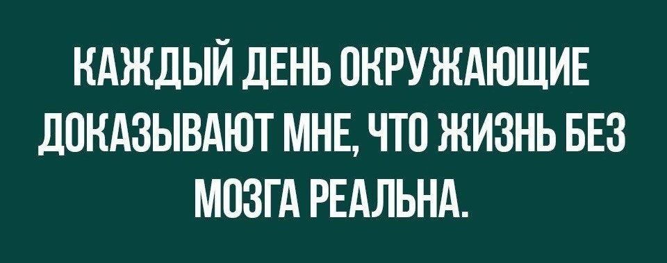 КАЖДЫЙ ДЕНЬ ПНРУЖАЮЩИЕ ЛПНАЗЫВАЮТ МНЕ ЧТП ЖИЗНЬ БЕЗ МОЗГА РЕАЛЬНА