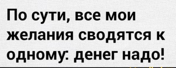 По сути все мои желания сводятся к одному денег надо