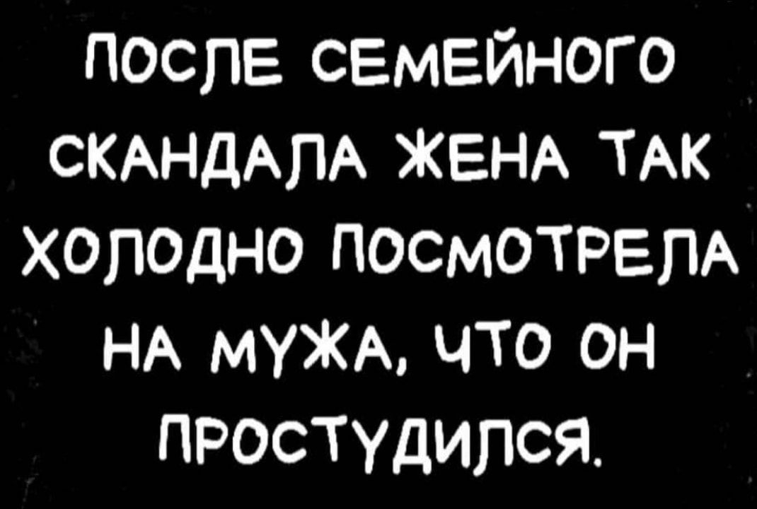 поспЕ СЕМЕЙНОГО СКАНДАЛА ЖЕНА ТАК Холодно ПОСМОТРЕПА НА МУЖА что он ПРОСТУДИПСЯ