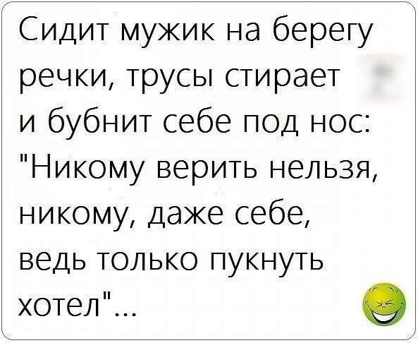 Сидит мужик на берегу речки трусы стирает и бубнит себе под нос Никому верить нельзя никому даже себе ведь только пукнуть хотел о