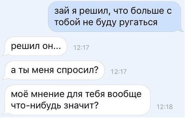 зай я решил что больше с тобой не буду ругаться решил ОН а ТЫ меня СПРОСИЛ моё мнение для тебя вообще чтонибудь значит