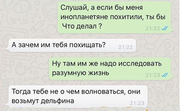 Слушай а если бы меня инопланетяне похитили ты бы Что делал А зачем им тебя похищать Ну там им же надо исследовать разумную жизнь Тогда тебе не о чем волноваться они возьмут дельфина