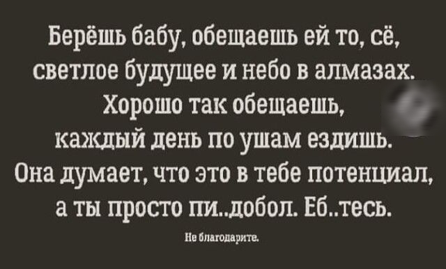Берёшь бабу обещаешь ей то сё светлое будущее и небо в алмазах Хорошо так обещаешь каждый день по ушам ездишь Она думает что это в тебе потенциал а ты просто пидобоп Ебтесь На Бппомртв