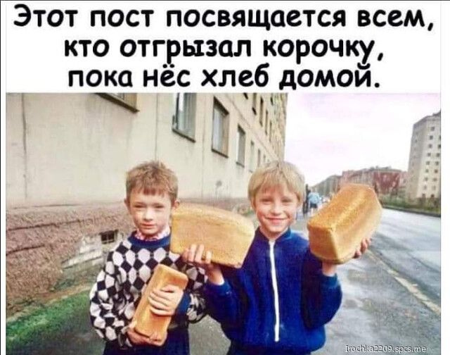 Этот пост посвящается всем кто отгрызал корочку пока нес хлеб домои
