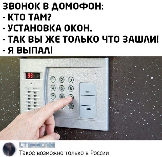 ЗВОНОК В ДОМОФОН К ТО ТАМ УСТАНОВКА ОКОН ТАК ВЫ ЖЕ ТОАЬКО ЧТО ЗАШАИ Я ВЫПАА __ чччпч пчччч Такое возможно только в России