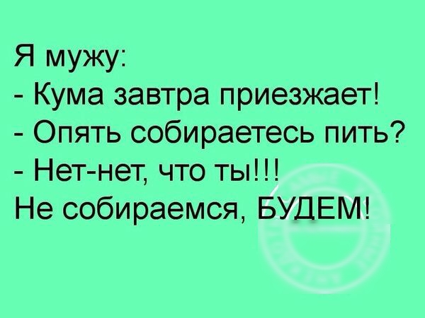 Я мужу Кума завтра приезжает Опять собираетесь пить Нет нет что ты Не собираемся БУДЕМ