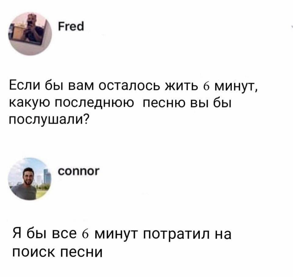 Ргесі Если бы вам осталось жить 6 минут какую последнюю песню вы бы послушали СОППОГ Я бы все 6 минут потратил на поиск песни