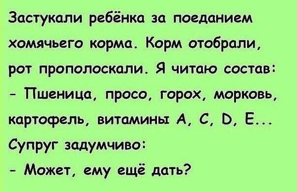 Застукали ребёнка за поеданием хомячьего корма Корм отобрали рот прополоскали Я читаю состав Пшеница просо горох морковь картофель витамины А С О Е Супруг задумчиво Может ему ещё дать