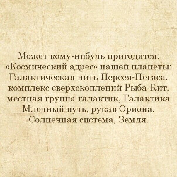 Может комунибудь пригодится Космический адрес нашей планеты Галактическая НИТЬ ПерсеяПегаса комплекс сверхскоплений Рыба Кит местная группа галактик Галактика Млечный путь рукав Ориона Солнечная система Земля