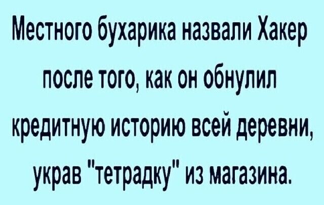 Местного бухарика назвали Хакер после того как он обнупил кредитную историю всей деревни украв тетрадку из магазина