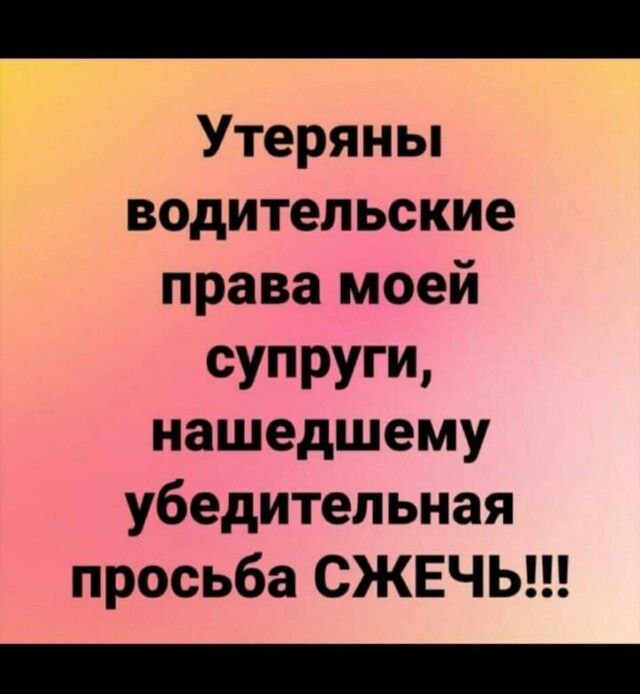 г Утеряны водительские права моей супруги нашедшему убедительная просьба СЖЕЧЬ