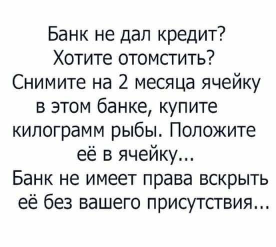 Банк не дал кредит Хотите отомстить Снимите на 2 месяца ячейку в этом банке купите килограмм рыбы Положите её в ячейку Банк не имеет права вскрыть её без вашего присутствия
