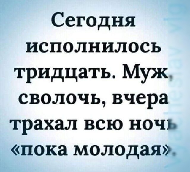 Сегодня исполнилось тридцать Муж сволочь вчера трахал всю ночь пока молодая