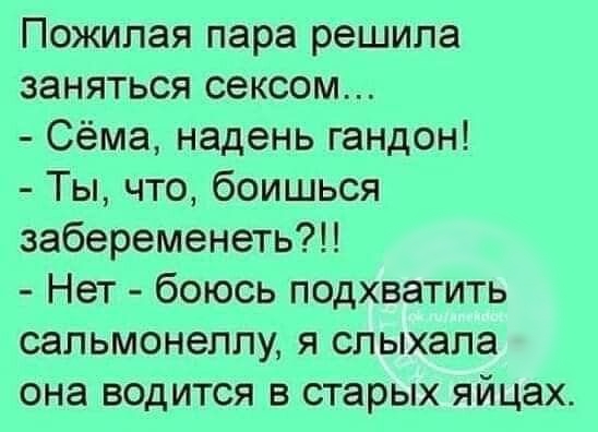 Пожилая пара решила заняться сексом Сёма надень гандон Ты что боишься забеременеть Нет боюсь подхватить сальмонеллу я слыхапа она водится в старых яйцах