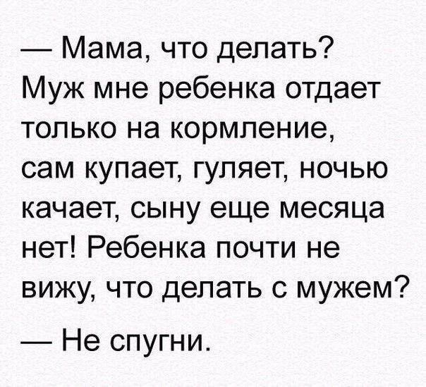 Мама что делать Муж мне ребенка отдает только на кормление сам купает гуляет ночью качает сыну еще месяца нет Ребенка почти не вижу что делать с мужем Не спугни