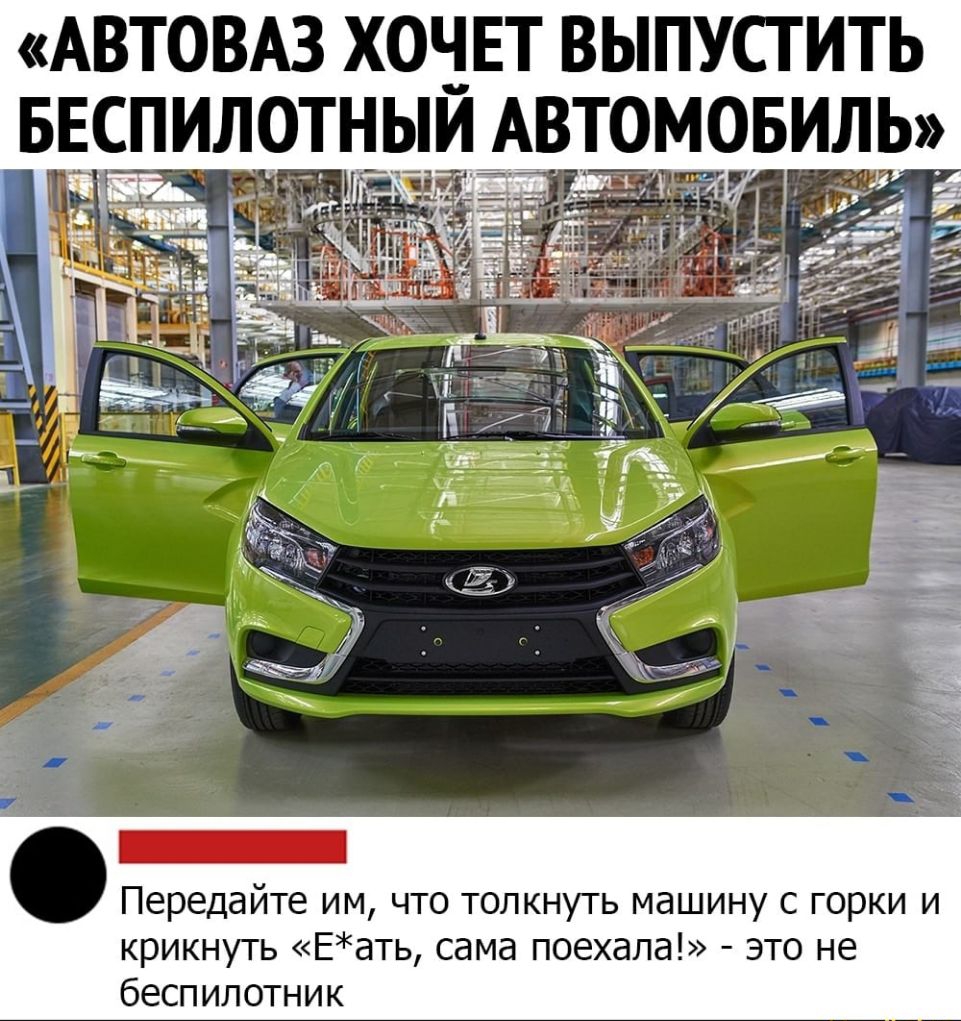 АВТОВАЗ ХОЧЕТ ВЫПУСТИТЬ _БЕСПИЛОТНЫИ АВТОМОБИЛЬ Передайте им что толкнуть машину с горки и крикнуть Еать сама поехала это не беспилотник