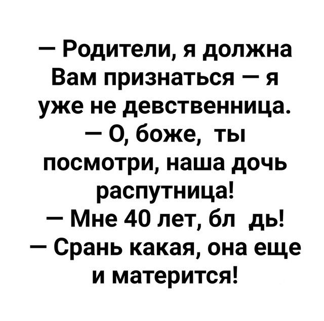 Родители я должна Вам признаться я уже не девственница О боже ты посмотри наша дочь распутница Мне 40 лет бл дь Срань какая она еще и матерится