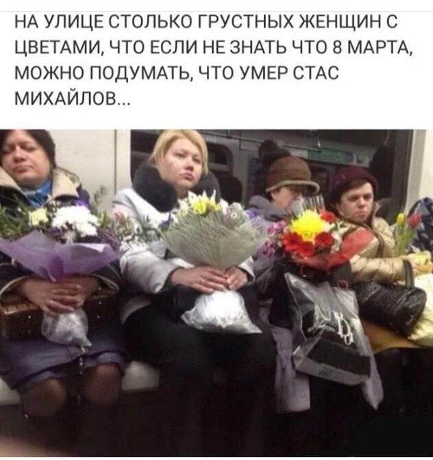 НА УЛИЦЕ столько грустных ЖЕНЩИН с ЦВЕТАМИ что ЕСЛИ НЕ ЗНАТЬ что 8 МАРТА можно подуммь что умер СТАС МИХАЙЛОВ