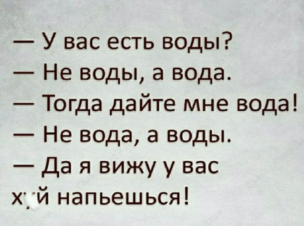 У вас есть воды Не воды а вода Тогда дайте мне вода Не вода а воды Да я вижу у вас Х_Й напьешься